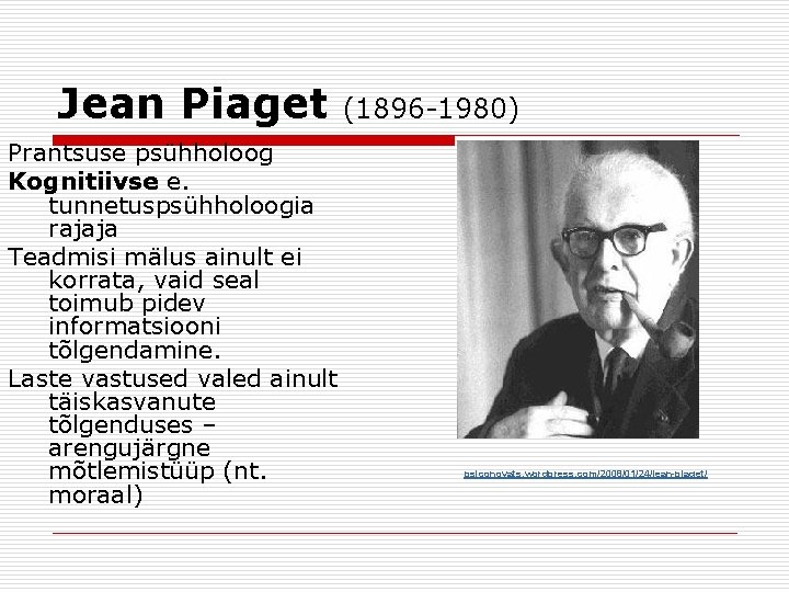 Jean Piaget Prantsuse psühholoog Kognitiivse e. tunnetuspsühholoogia rajaja Teadmisi mälus ainult ei korrata, vaid