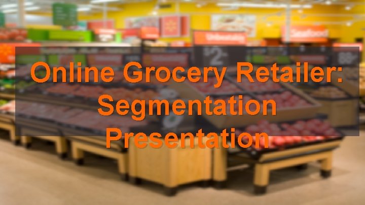 Online Grocery Retailer: Segmentation Presentation 
