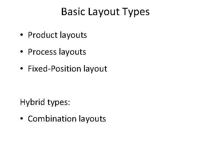 Basic Layout Types • Product layouts • Process layouts • Fixed-Position layout Hybrid types: