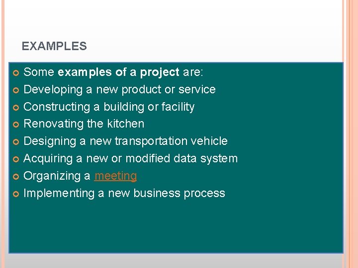 EXAMPLES Some examples of a project are: Developing a new product or service Constructing