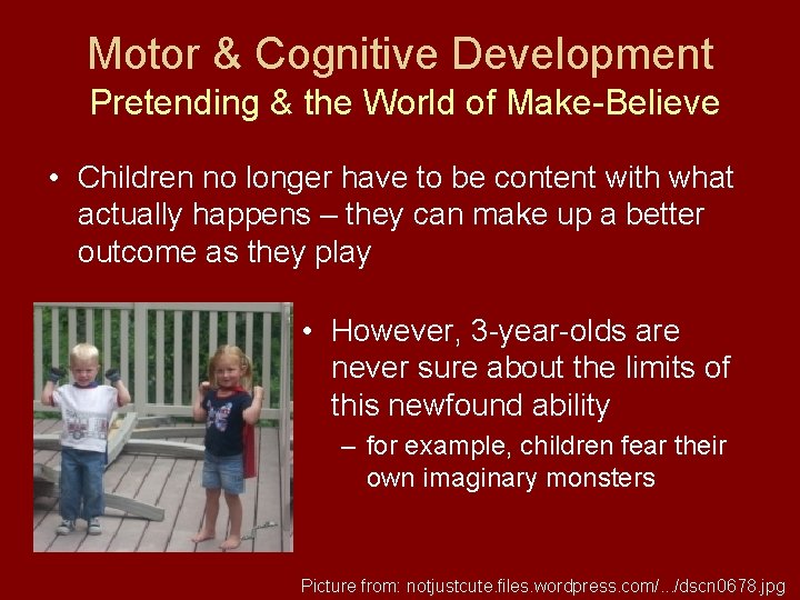 Motor & Cognitive Development Pretending & the World of Make-Believe • Children no longer