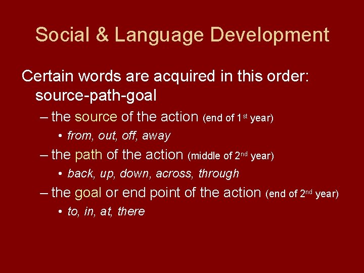 Social & Language Development Certain words are acquired in this order: source-path-goal – the
