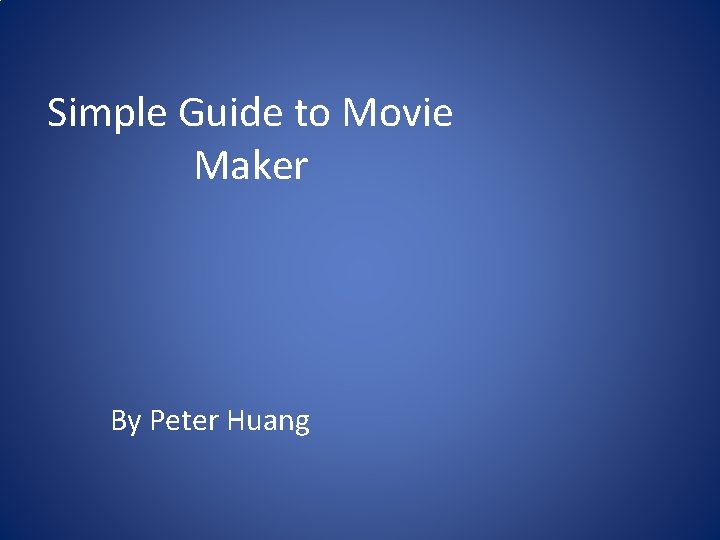 Simple Guide to Movie Maker By Peter Huang 