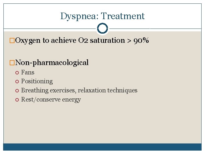 Dyspnea: Treatment �Oxygen to achieve O 2 saturation > 90% �Non-pharmacological Fans Positioning Breathing