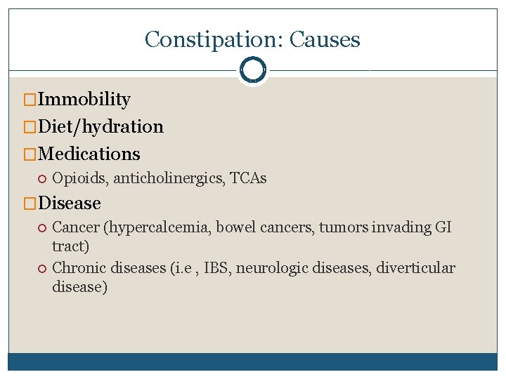Constipation: Causes �Immobility �Diet/hydration �Medications Opioids, anticholinergics, TCAs �Disease Cancer (hypercalcemia, bowel cancers, tumors