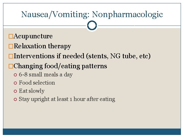 Nausea/Vomiting: Nonpharmacologic �Acupuncture �Relaxation therapy �Interventions if needed (stents, NG tube, etc) �Changing food/eating