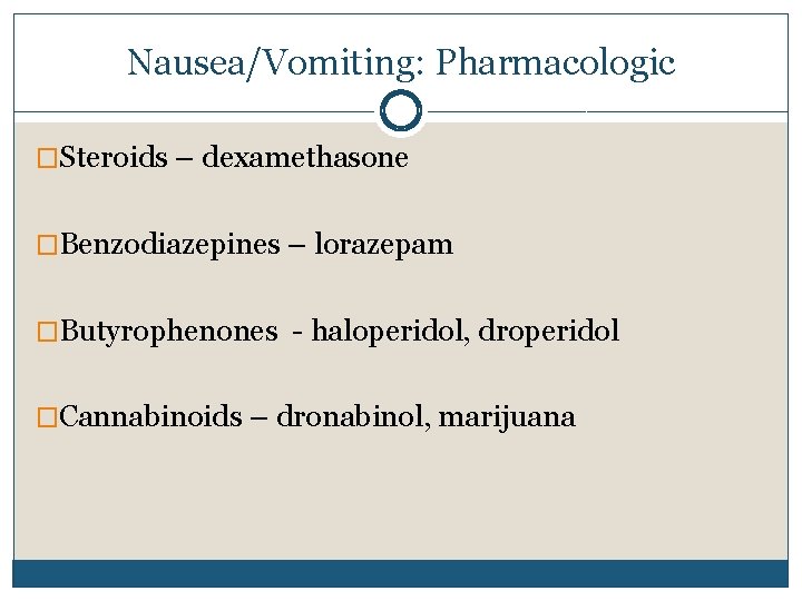 Nausea/Vomiting: Pharmacologic �Steroids – dexamethasone �Benzodiazepines – lorazepam �Butyrophenones - haloperidol, droperidol �Cannabinoids –