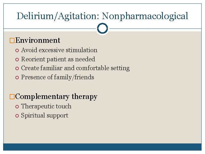 Delirium/Agitation: Nonpharmacological �Environment Avoid excessive stimulation Reorient patient as needed Create familiar and comfortable