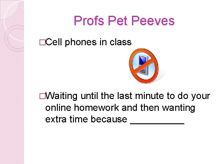 Profs Pet Peeves �Cell phones in class �Waiting until the last minute to do