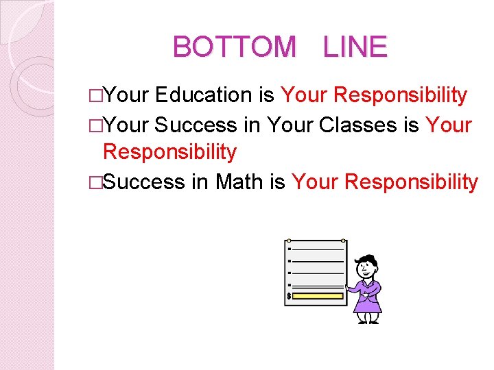 BOTTOM LINE �Your Education is Your Responsibility �Your Success in Your Classes is Your