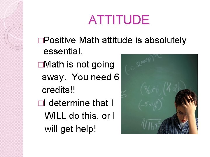 ATTITUDE �Positive Math attitude is absolutely essential. �Math is not going away. You need