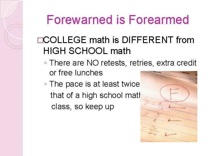 Forewarned is Forearmed �COLLEGE math is DIFFERENT from HIGH SCHOOL math ◦ There are
