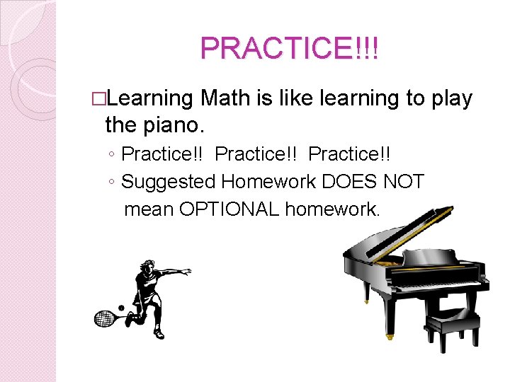 PRACTICE!!! �Learning Math is like learning to play the piano. ◦ Practice!! ◦ Suggested