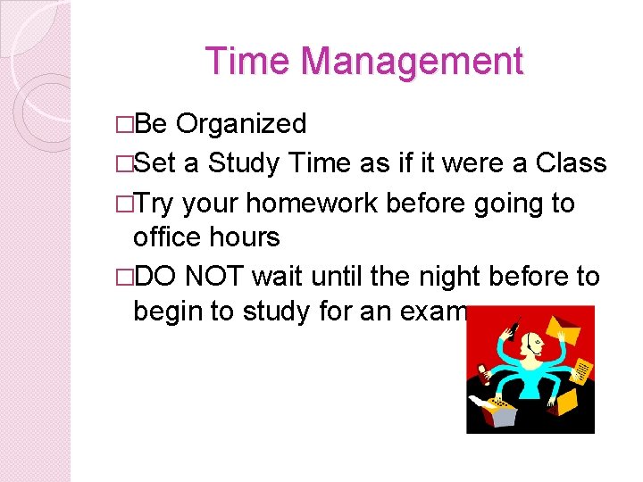 Time Management �Be Organized �Set a Study Time as if it were a Class