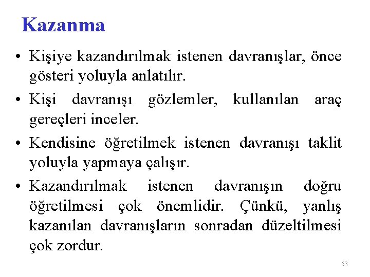 Kazanma • Kişiye kazandırılmak istenen davranışlar, önce gösteri yoluyla anlatılır. • Kişi davranışı gözlemler,