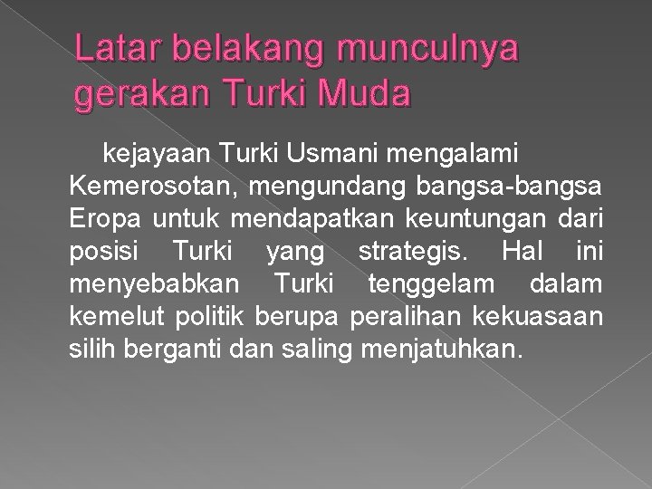 Latar belakang munculnya gerakan Turki Muda kejayaan Turki Usmani mengalami Kemerosotan, mengundang bangsa-bangsa Eropa