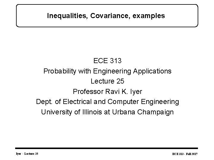 Inequalities, Covariance, examples ECE 313 Probability with Engineering Applications Lecture 25 Professor Ravi K.