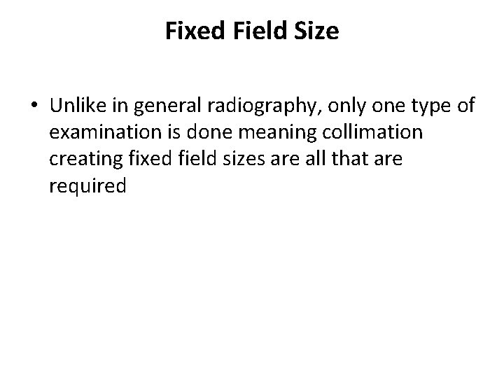 Fixed Field Size • Unlike in general radiography, only one type of examination is