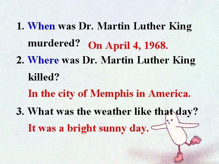 1. When was Dr. Martin Luther King murdered? On April 4, 1968. 2. Where