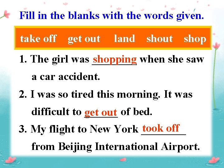 Fill in the blanks with the words given. take off get out land shout