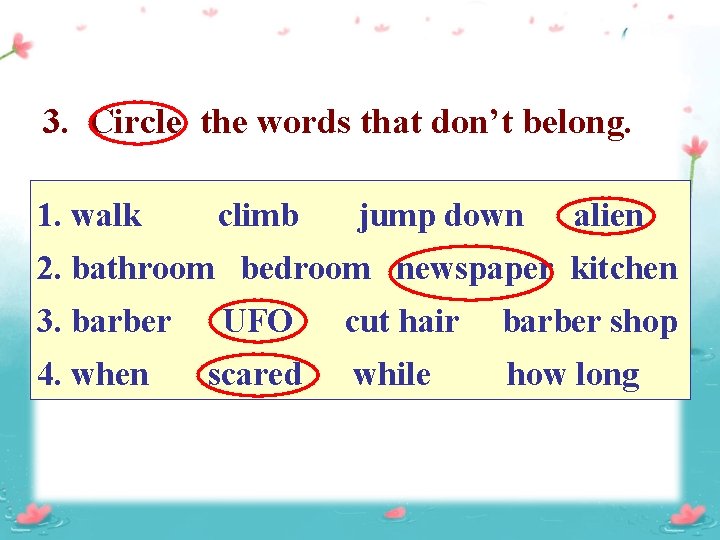 3. Circle the words that don’t belong. 1. walk climb jump down alien 2.