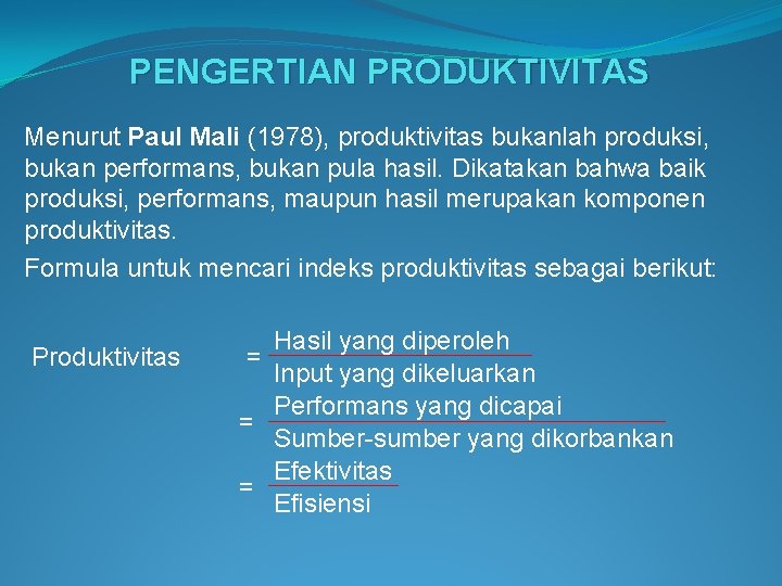PENGERTIAN PRODUKTIVITAS Menurut Paul Mali (1978), produktivitas bukanlah produksi, bukan performans, bukan pula hasil.