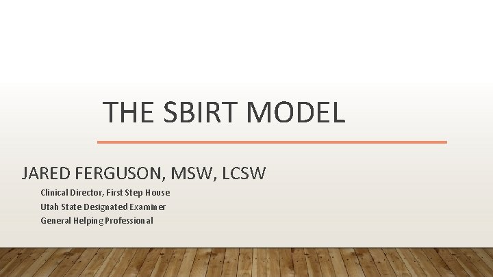 THE SBIRT MODEL JARED FERGUSON, MSW, LCSW Clinical Director, First Step House Utah State