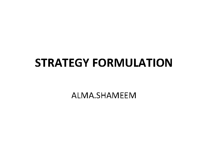 STRATEGY FORMULATION ALMA. SHAMEEM STRATEGY FORMULATION ALMA. SHAMEEM