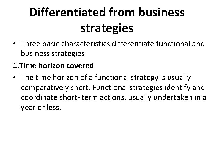 Differentiated from business strategies • Three basic characteristics differentiate functional and business strategies 1. Differentiated from business strategies • Three basic characteristics differentiate functional and business strategies 1.