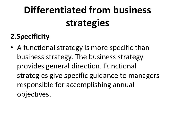 Differentiated from business strategies 2. Specificity • A functional strategy is more specific than Differentiated from business strategies 2. Specificity • A functional strategy is more specific than