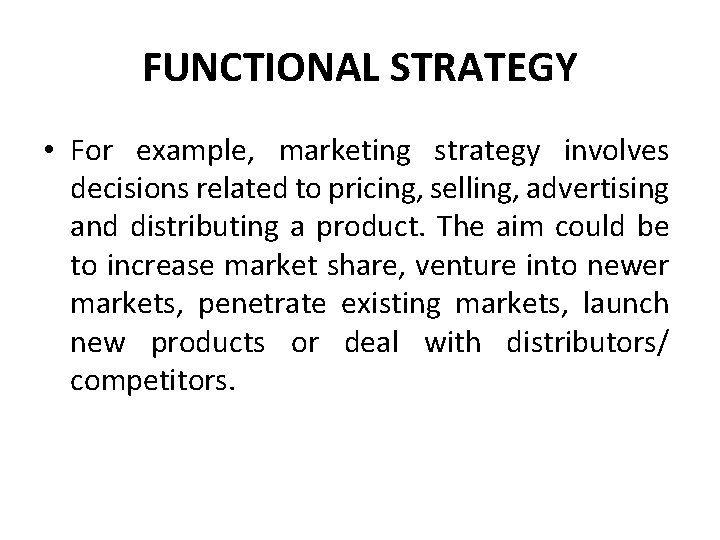 FUNCTIONAL STRATEGY • For example, marketing strategy involves decisions related to pricing, selling, advertising FUNCTIONAL STRATEGY • For example, marketing strategy involves decisions related to pricing, selling, advertising