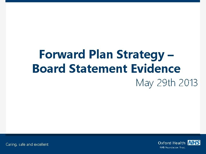 Forward Plan Strategy – Board Statement Evidence May 29 th 2013 Caring, safe and