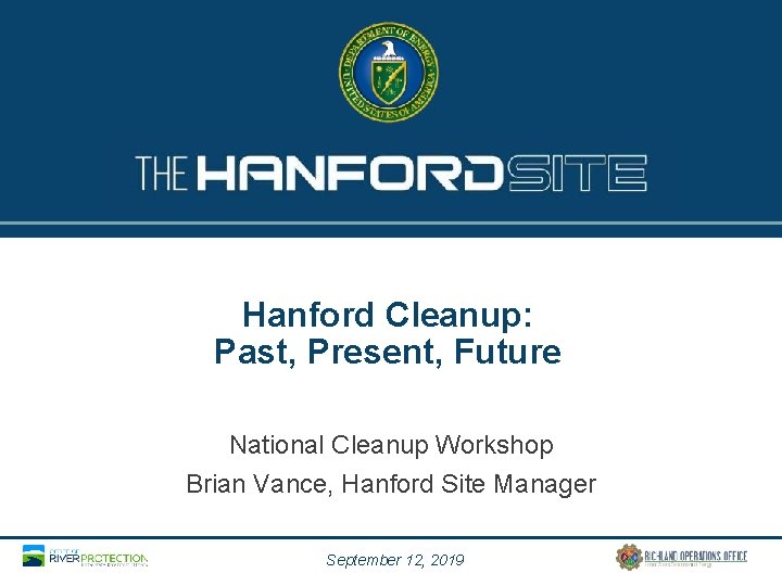 Hanford Cleanup: Past, Present, Future National Cleanup Workshop Brian Vance, Hanford Site Manager September