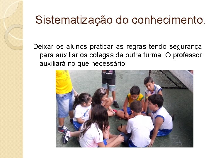 Sistematização do conhecimento. Deixar os alunos praticar as regras tendo segurança para auxiliar os