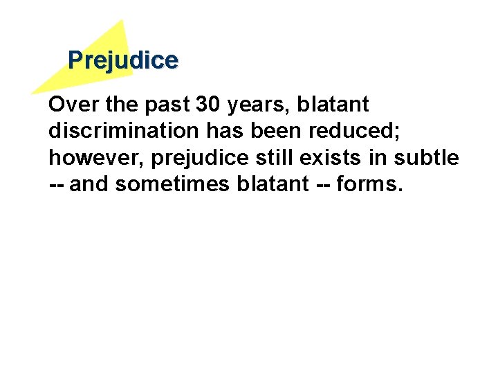 Prejudice Over the past 30 years, blatant discrimination has been reduced; however, prejudice still