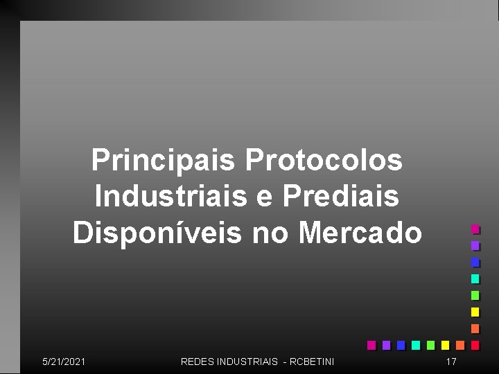 Principais Protocolos Industriais e Prediais Disponíveis no Mercado 5/21/2021 REDES INDUSTRIAIS - RCBETINI 17