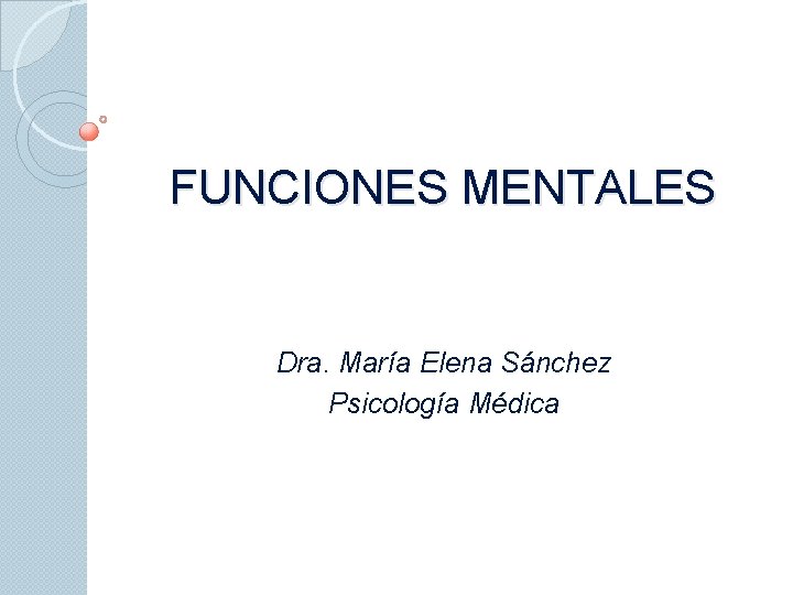 FUNCIONES MENTALES Dra. María Elena Sánchez Psicología Médica 