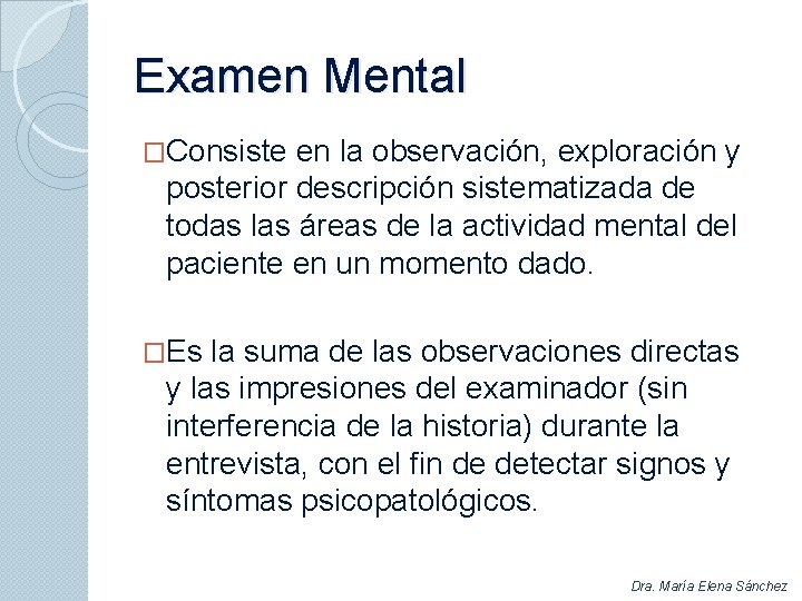 Examen Mental �Consiste en la observación, exploración y posterior descripción sistematizada de todas las
