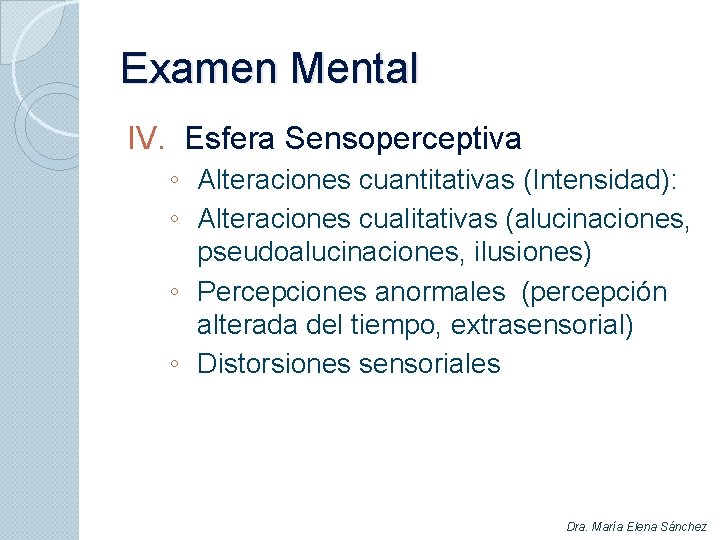 Examen Mental IV. Esfera Sensoperceptiva ◦ Alteraciones cuantitativas (Intensidad): ◦ Alteraciones cualitativas (alucinaciones, pseudoalucinaciones,