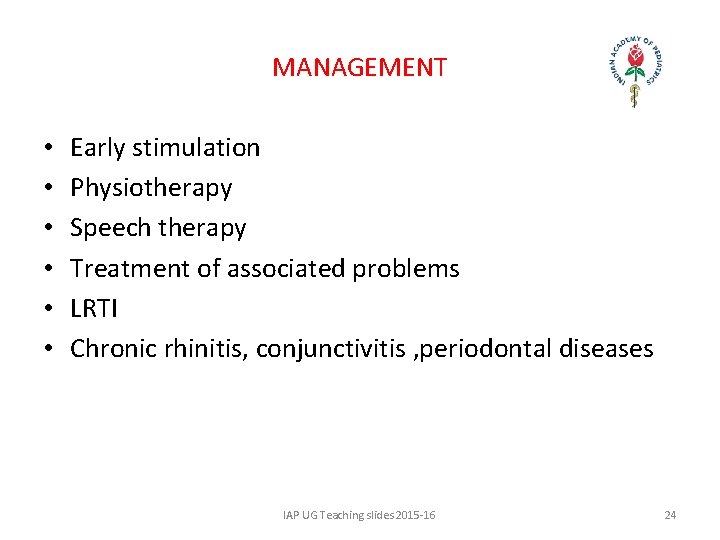 MANAGEMENT • • • Early stimulation Physiotherapy Speech therapy Treatment of associated problems LRTI