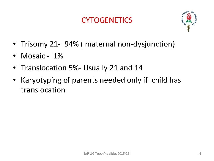CYTOGENETICS • • Trisomy 21 - 94% ( maternal non-dysjunction) Mosaic - 1% Translocation