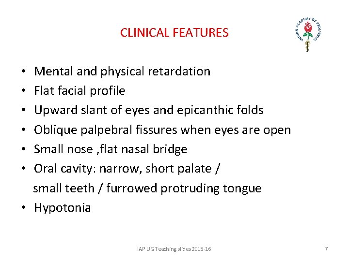 CLINICAL FEATURES Mental and physical retardation Flat facial profile Upward slant of eyes and