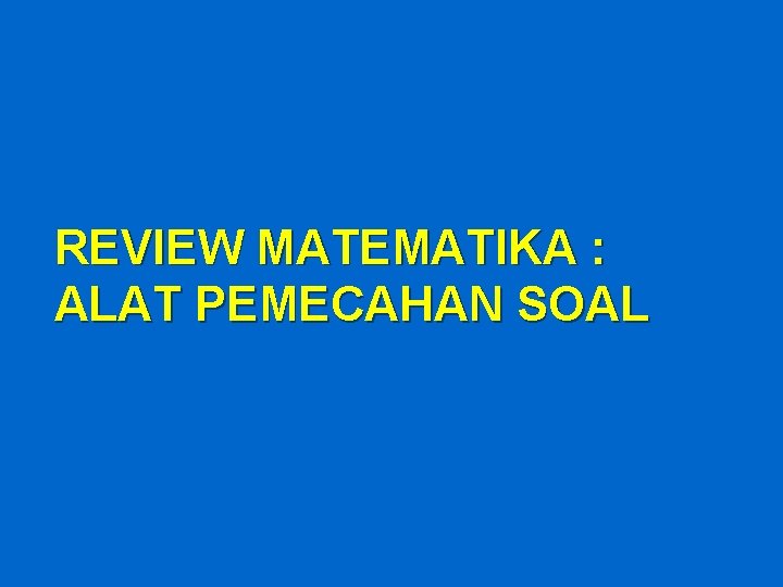 REVIEW MATEMATIKA : ALAT PEMECAHAN SOAL 