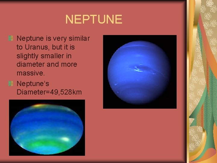 NEPTUNE Neptune is very similar to Uranus, but it is slightly smaller in diameter