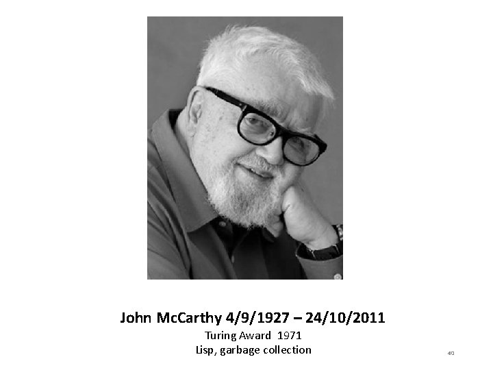 John Mc. Carthy 4/9/1927 – 24/10/2011 Turing Award 1971 Lisp, garbage collection 40 