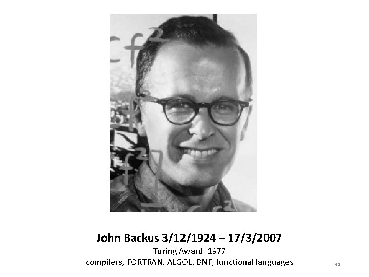 John Backus 3/12/1924 – 17/3/2007 Turing Award 1977 compilers, FORTRAN, ALGOL, BNF, functional languages