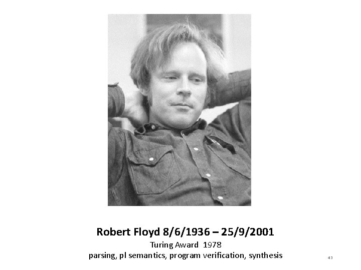 Robert Floyd 8/6/1936 – 25/9/2001 Turing Award 1978 parsing, pl semantics, program verification, synthesis
