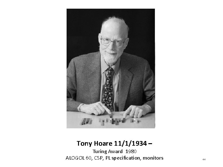 Tony Hoare 11/1/1934 – Turing Award 1980 ALOGOL 60, CSP, PL specification, monitors 44