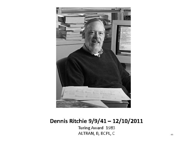 Dennis Ritchie 9/9/41 – 12/10/2011 Turing Award 1983 ALTRAN, B, BCPL, C 45 