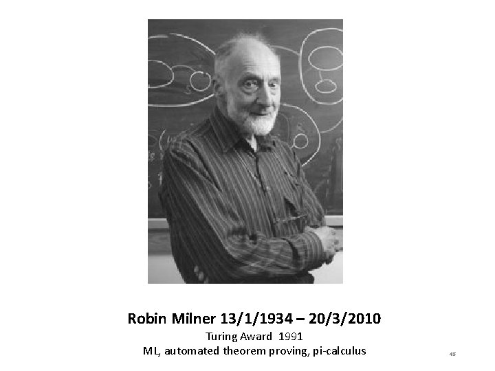 Robin Milner 13/1/1934 – 20/3/2010 Turing Award 1991 ML, automated theorem proving, pi-calculus 48